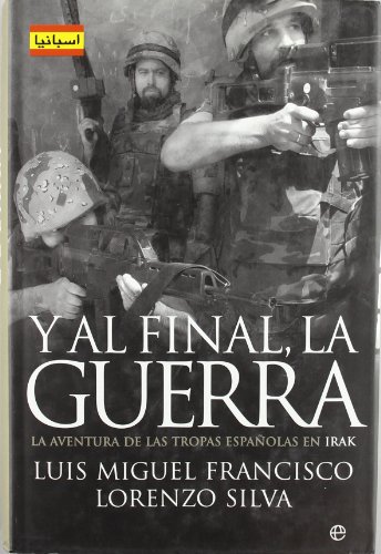 Y AL FINAL, LA GUERRA LA AVENTURA DE LAS TROPAS ESPAÑOLAS EN IRAK - LORENZO SILVA