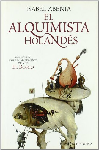 El alquimista holandés : una novela sobre la apasionante vida de El Bosco (Novela Historica(la Esfera)) - Abenia Marcellán, Isabel