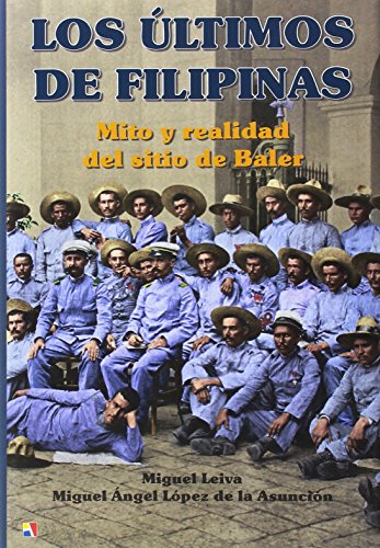 Los últimos de Filipinas: mito y realidad del sitio de Baler . - Leiva Ramírez, Miguel