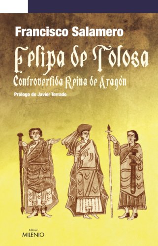 Felipa de Tolosa, controvertida Reina de Aragón (Narrativa) - Salamero Reymundo, Francsico