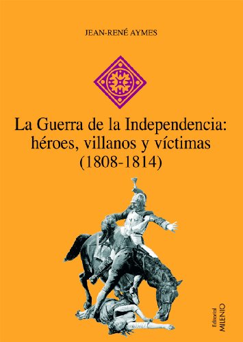 LA GUERRA DE LA INDEPENDENCIA: HEROES, VILLANOS Y VICTIMAS (1808-1814)