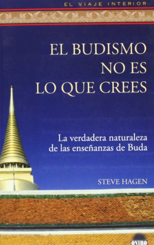 El budismo no es lo que crees: La verdadera naturaleza de las enseÃ±anzas de Buda (El Viaje Interior/ The Interior Voyage) (Spanish Edition) (9788497542678) by Hagen, Steve