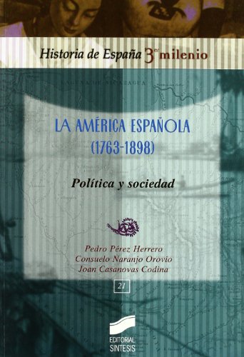 La AmÃ©rica espaÃ±ola (1763-1898): polÃ­tica y sociedad (Historia De Espana: 3er Milenio / Spain History: 3rd Millennium) (Spanish Edition) (9788497566087) by PÃ©rez Herrero, Pedro; Naranjo Orovio, Consuelo; Casanovas Codina, Joan