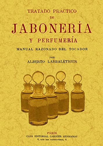 TRATADO PRACTICO DE JABONERIA Y PERFUMERIA. Manual razonado del tocador, conteniendo más de 500 recetas y fórmulas para preparar en casa los jabones y los perfumes más Usuales - LARBALETRIER, Alberto