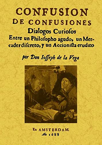 CONFUSION DE CONFUSIONES: Diálogos curiosos entre un Fhilofopho agudo, un Mercader difcreto y un ...