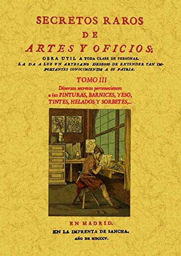 Imagen de archivo de SECRETOS RAROS DE ARTES Y OFICIOS. TOMO 3: Diversos secretos pertenecientes a las Pinturas, Barnices, Yeso, Tintes, Helados y sorbetes ,. a la venta por Librera Races