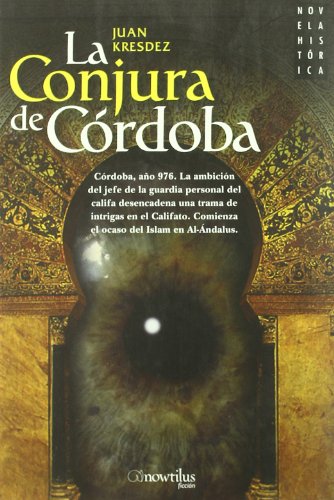 La Conjura de Córdoba: Córdoba, Año 976. la Ambición Del Jefe de la Guardia Personal Del Califa Desencadena Una Trama de Intrigas en el Califato de . Del Islam en Al-ándalus: 8 - Juan Kresdez