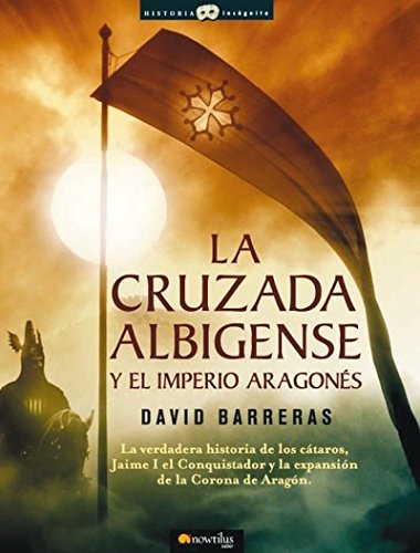 9788497633666: La cruzada Albigense y el Imperio Aragons: La verdadera historia de los Ctaros, Jaime I el Conquistador y la expansin de la corona de Aragn (Historia Incgnita)