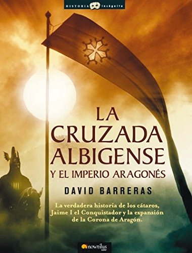 9788497633666: La cruzada Albigense y el Imperio Aragons: La verdadera historia de los Ctaros, Jaime I el Conquistador y la expansin de la corona de Aragn