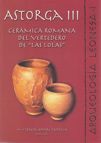 Imagen de archivo de ASTORGA III: CERAMICA ROMANA DEL VERTEDERO DE "LAS LOLAS" a la venta por Prtico [Portico]