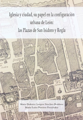 Iglesia y ciudad, su papel en la configuración urbana de León: las plazas de San Isidoro y Regla.