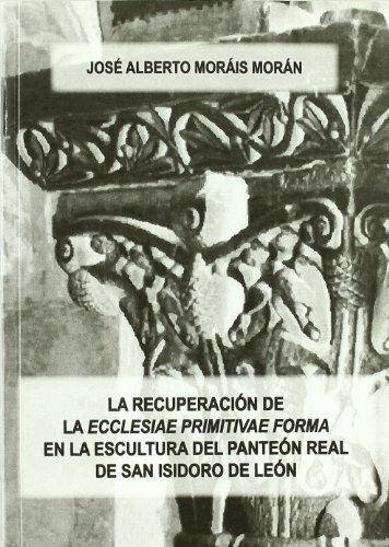Stock image for LA RECUPERACION DE LA "ECCLESIAE PRIMITIVAE FORMA" EN LA ESCULTURA DEL PANTEON REAL DE SAN ISIDORO DE LEON for sale by Prtico [Portico]