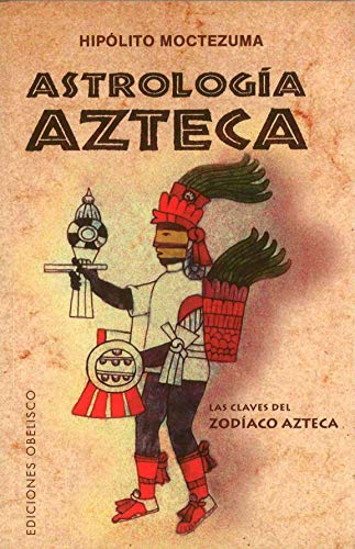 Astrologia Azteca: Las Claves Del Zodiaco Azteca {PRIMERA EDICION}