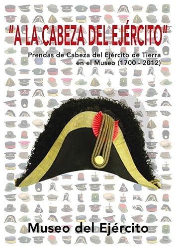 Imagen de archivo de A LA CABEZA DEL EJRCITO PRENDAS DE CABEZA DEL EJRCITO DE TIERRA EN EL MUSEO, 1700-2012 a la venta por Zilis Select Books