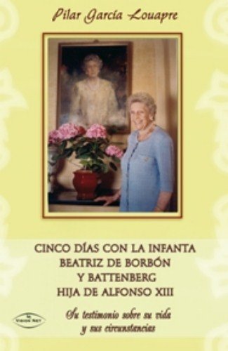 9788498217599: Cinco das con la infanta Beatriz de Borbn y Battenberg hija de Alfonso XIII: su testimonio sobre su vida y sus circunstancias