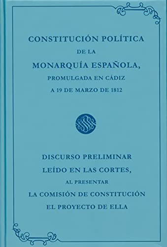 CONSTITUCION POLITICA DE LA MONARQUIA ESPAÑOLA, PROMULGADA EN CADIZ A 19 DE MARZO DE 1812 Y DISCU...