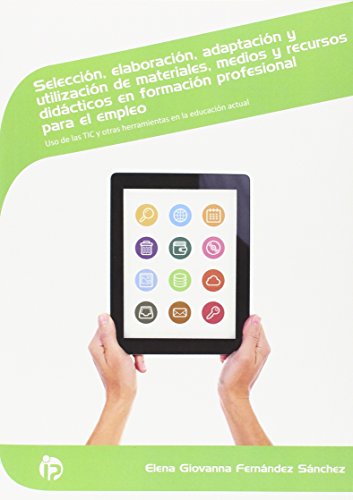 Selección, elaboración, adaptación y utilización de materiales, medios y recursos didácticos en formación profesional para el empleo : uso de las TIC y otras herramientas en la educación actual. Certificados de profesionalidad. Docencia de la formación pr - Fernández Sánchez, Elena Giovanna