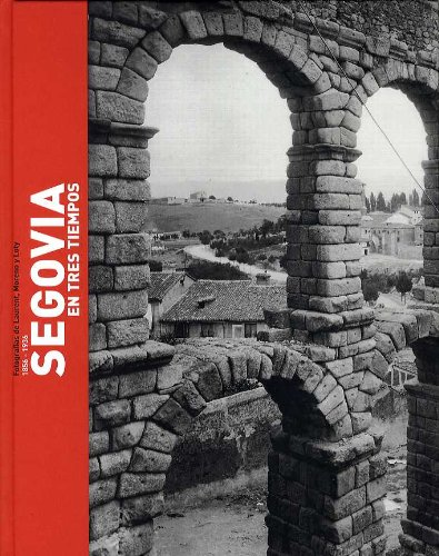 Segovia en tres tiempos fotografías de Laurent, Moreno y Loty 1856-1936