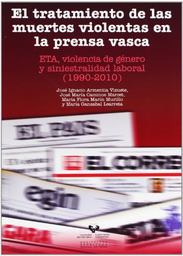 Stock image for EL TRATAMIENTO DE LAS MUERTES VIOLENTAS EN LA PRENSA VASCA. ETA, VIOLENCIA DE GENERO Y SINIESTRALIDAD LABORAL (1990-2010 for sale by Prtico [Portico]