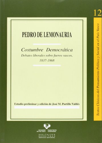 COSTUMBRE DEMOCRATICA. DEBATES LIBERALES SOBRE FUEROS VASCOS, 1837-1868. ESTUDIO PRELIMINAR Y EDICION DE J. M. PORTILLO - LEMONAURIA, P. DE