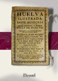 9788498623314: Huelva ilustrada. Breve historia de la antigua, y noble villa de Huelva (Andaluca)