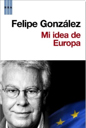 MI IDEA DE EUROPA - DE FELIPE GONZALEZ - TRADE EN TAPA DURA - EDICIONES RBA
