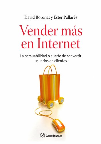 Vender más en internet: La persuabilidad o el arte de convertir usuarios en clientes - Ester Pallares Miro; David Boronat