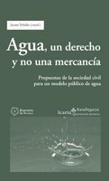 AGUA, UN DERECHO Y NO UNA MERCANCIA. Propuestas de la sociedad civil para un modelo público de agua