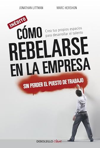 CÃ³mo rebelarse en la empresa sin perder el puesto de trabajo: Crea tus propios espacios para desarrollar el talento (Spanish Edition) (9788499088570) by Littman, Jonathan; Hershon, Marc