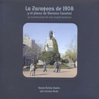 Imagen de archivo de LA ZARAGOZA DE 1908 Y EL PLANO DE DIONISIO CASAAL. LA CONSTRUCCIN DE UNA CIUDA LA CONSTRUCCIN DE UNA CIUDAD BURGUESA a la venta por Zilis Select Books