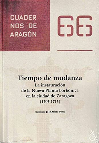 Stock image for Cuadernos de Aragn 66. Tiempo de mudanza. La instauracin de la Nueva Planta borbnica en la Ciudad de Zaragoza (1707-1715) for sale by Librera Antonio Azorn