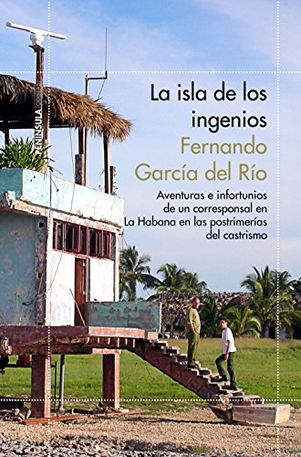 Imagen de archivo de La isla de los ingenios: Aventuras e infortunios de un corresponsal en La Habana en las postrimetras del castrismo a la venta por medimops