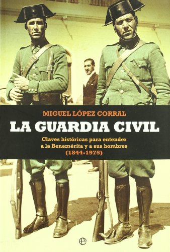 9788499700519: La Guardia Civil : claves histricas para entender a la Benemrita y a sus hombres, 1844-1975