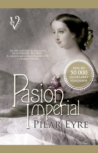 PasiÃ³n imperial: La vida secreta de la emperatriz Eugenia de Montijo, la espaÃ±ola que sedujo a NapoleÃ³n III y conquistÃ³ Francia. (9788499706283) by Eyre Estrada, Pilar