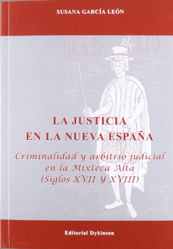 La justicia en la nueva España: Criminalidad y arbitrio judicial en la Mixteca Alta. Siglos XVII ...