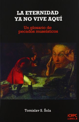 Beispielbild fr LA ETERNIDAD YA NO VIVE AQUI: UN GLOSARIO DE PECADOS MUSEISTICOS zum Verkauf von Prtico [Portico]