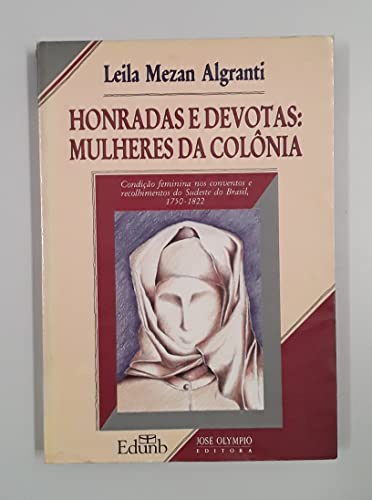 Honradas e devotas: Mulheres da colonia : condicao feminina nos conventos e recolhimentos do sudeste do Brasil, 1750-1822 (Portuguese Edition) - Algranti, Leila Mezan