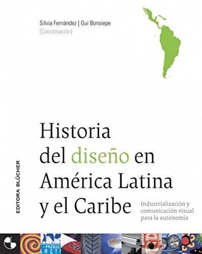 Historia Del Diseno En America Latina Y El Caribe: Industrializacion y Comunicacion Visual para l...