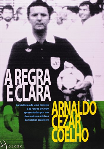 A regra é clara : as histórias de uma carreira e as regras do jogo apresentadas por um dos maiores árbitros do futebol brasileiro. - Coelho, Arnaldo Cezar