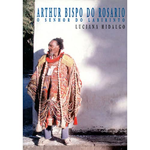 Arthur Bispo do Rosario: O senhor do labirinto (Portuguese Edition) -  Hidalgo, Luciana: 9788532506993 - AbeBooks