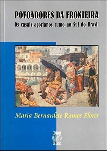9788532801968: Povoadores da fronteira: Os casais acorianos rumo ao sul do Brasil (Colecao Rebento)