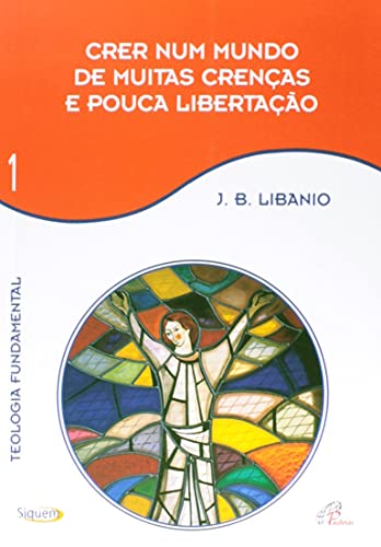 Crer num Mundo de Muitas Crencas e Pouca Libertacao - Libanio, Joao Batista