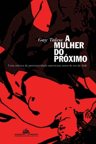 A Mulher do Próximo - Uma crônica da permissividade americana antes da era da Aids - Gay Talese