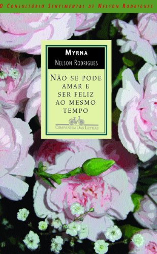 Nao Se Pode Amar E Ser Feliz Ao Mesmo Tempo: O Consultorio Sentimental De Nelson Rodrigues