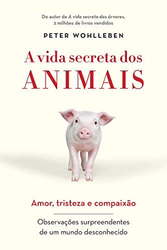 A vida secreta dos animais: Amor, tristeza e compaixão - Observações surpreendentes de um mundo desconhecido - Peter Wohlleben