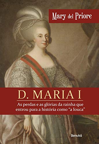 9788557173163: D. Maria I - as Perdas e as Glorias da Rainha que Entrou Para a Historia Como A Louca (Em Portugues do Brasil)