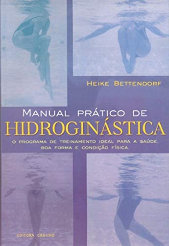 9788571871717: O Manual Prtico de Hidroginstica. Programa de Treinamento Ideal Para a Sade, Boa Forma e Condio Fsica (Em Portuguese do Brasil)