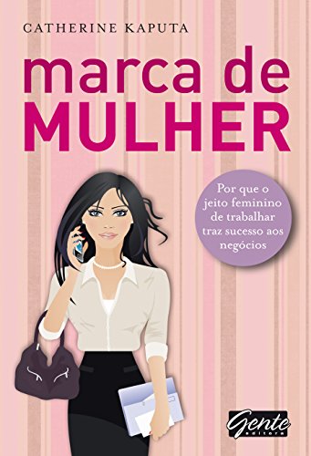 9788573127119: Marca De Mulher. Por Que O Jeito Feminino De Trabalhar Traz Sucesso Aos Negocios (Em Portuguese do Brasil)