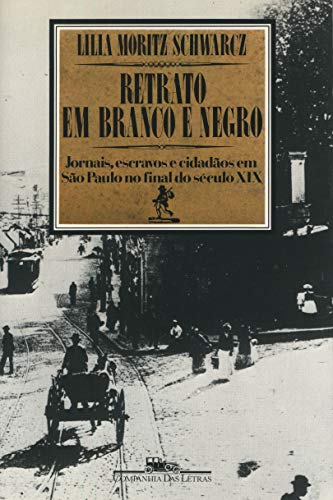 Retrato em branco e negro: Jornais, escravos e cidadãos em São Paulo no final do século XIX