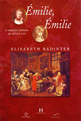 Émilie, Émilie: a Ambição Feminina no Século XVIII - Elisabeth Badinter